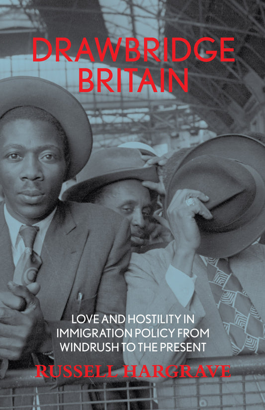 DRAWBRIDGE BRITAIN: Love and Hostility in Immigration Policy from Windrush to the Present